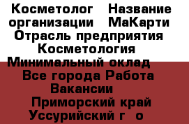 Косметолог › Название организации ­ МаКарти › Отрасль предприятия ­ Косметология › Минимальный оклад ­ 1 - Все города Работа » Вакансии   . Приморский край,Уссурийский г. о. 